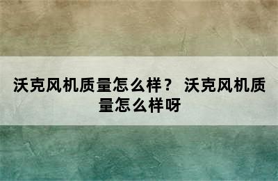 沃克风机质量怎么样？ 沃克风机质量怎么样呀